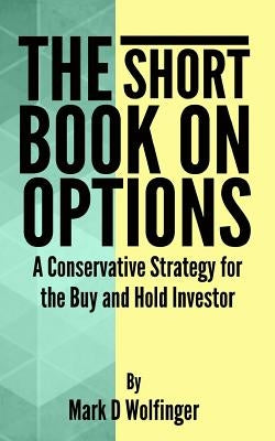 The Short Book on Options: A Conservative Strategy for the Buy and Hold Investor by Wolfinger, Mark D.