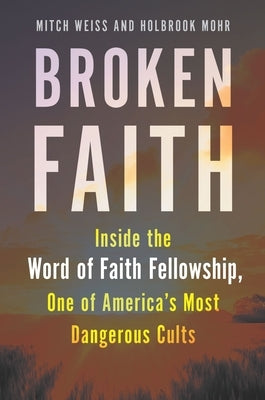 Broken Faith: Inside the Word of Faith Fellowship, One of America's Most Dangerous Cults by Weiss, Mitch