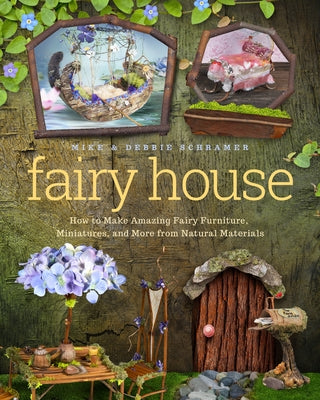 Fairy House: How to Make Amazing Fairy Furniture, Miniatures, and More from Natural Materials by Schramer, Debbie