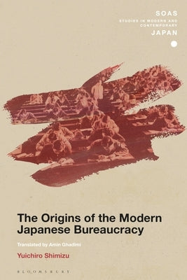 The Origins of the Modern Japanese Bureaucracy by Shimizu, Yuichiro