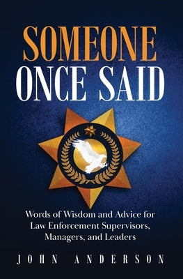 Someone Once Said: Words of Wisdom and Advice for Law Enforcement Supervisors, Managers, and Leaders by Anderson, John