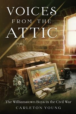 Voices From the Attic: The Williamstown Boys in the Civil War by Young, Carleton