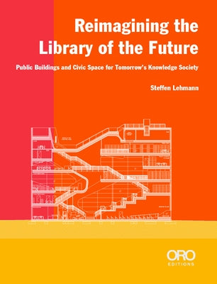 Reimagining the Library of the Future: Public Buildings and Civic Space for Tomorrow's Knowledge Society by Lehmann, Steffen
