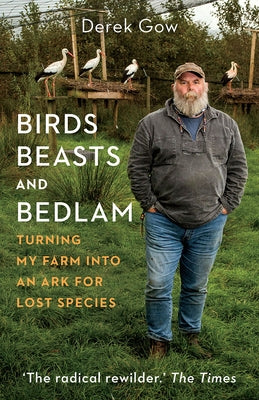 Birds, Beasts and Bedlam: Turning My Farm Into an Ark for Lost Species by Gow, Derek