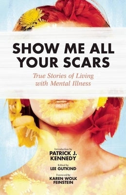 Show Me All Your Scars: True Stories of Living with Mental Illness by Gutkind, Lee