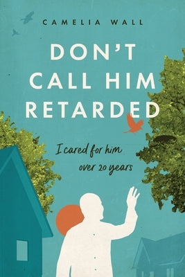 Don't Call Him Retarded!: I cared for him over 20 years by Wall, Camelia