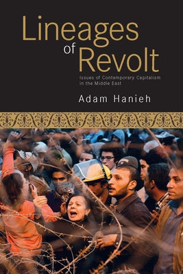 Lineages of Revolt: Issues of Contemporary Capitalism in the Middle East by Hanieh, Adam