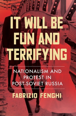 It Will Be Fun and Terrifying: Nationalism and Protest in Post-Soviet Russia by Fenghi, Fabrizio