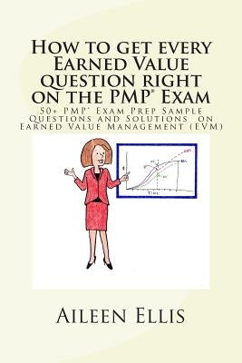 How to Get Every Earned Value Question Right on the Pmp(r) Exam: 50+ Pmp(r) Exam Prep Sample Questions and Solutions on Earned Value Management (Evm) by Ellis Pmp, Aileen