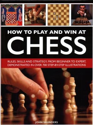 How to Play and Win at Chess: History, Rules, Skills and Tactics by Saunders, John