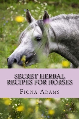 Secret Herbal Recipes for Horses by Adams, Fiona