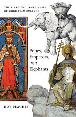 Popes, Emperors, and Elephants: The First Thousand Years of Christian Culture by Peachey, Roy