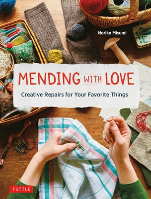 Mending with Love: Creative Repairs for Your Favorite Things (from the Author of Joyful Mending) by Misumi, Noriko