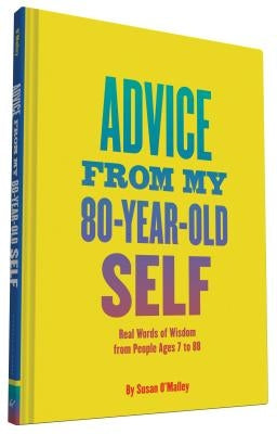 Advice from My 80-Year-Old Self: Real Words of Wisdom from People Ages 7 to 88 by O'Malley, Susan