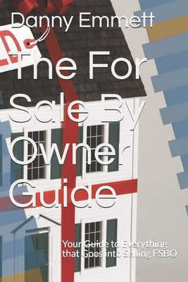 The For Sale By Owner Guide: Your Guide to Everything that Goes into Selling FSBO by Emmett, Danny