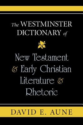 The Westminster Dictionary of New Testament & Early Christian Literature & Rhetoric by Aune, David E.