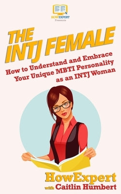 The INTJ Female: How to Understand and Embrace Your Unique MBTI Personality as an INTJ Woman by Humbert, Caitlin