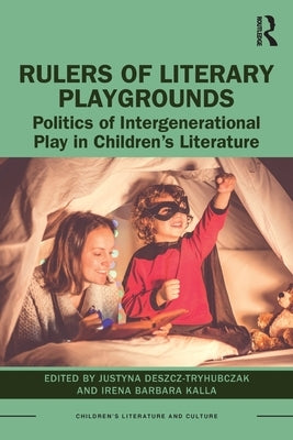 Rulers of Literary Playgrounds: Politics of Intergenerational Play in Children's Literature by Deszcz-Tryhubczak, Justyna