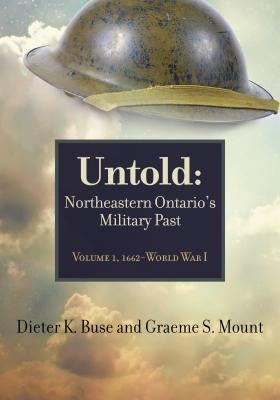 Untold: Northeastern Ontario's Military Past, Volume 1, 1662-Wwi by Buse, Dieter