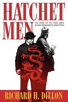 Hatchet Men: The Story of the Tong Wars in San Francisco's Chinatown by Dillon, Richard H.