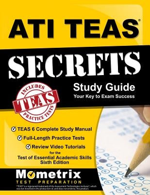ATI TEAS Secrets Study Guide: TEAS 6 Complete Study Manual, Full-Length Practice Tests, Review Video Tutorials for the Test of Essential Academic Sk by Teas Exam Secrets Test Prep