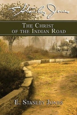 The Christ of the Indian Road by E Stanley Jones