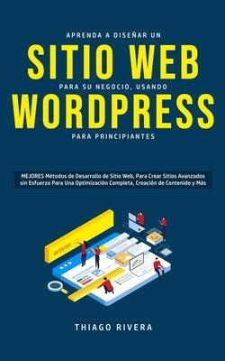 Aprenda a Diseñar un Sitio Web para Su Negocio, Usando WordPress para Principiantes: MEJORES Métodos de Desarrollo de Sitio Web, Para Crear Sitios Ava by Rivera, Thiago