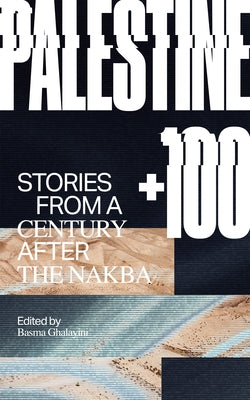 Palestine +100: Stories from a Century After the Nakba by Ghalayini, Basma