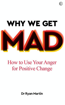 Why We Get Mad: How to Use Your Anger for Positive Change by Martin, Ryan