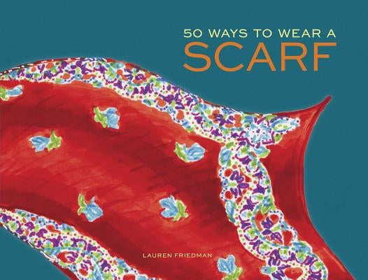 50 Ways to Wear a Scarf: (Fashion Books, Fall and Winter Fashion Books, Scarf Fashion Books) by Friedman, Lauren
