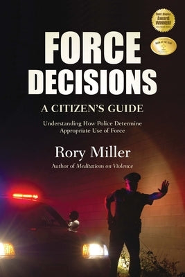 Force Decisions: A Citizen's Guide to Understanding How Police Determine Appropriate Use of Force by Miller, Rory