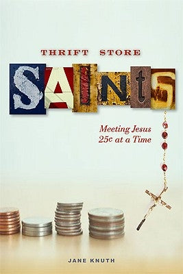 Thrift Store Saints: Meeting Jesus 25 Cents at a Time by Knuth, Jane