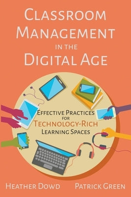 Classroom Management in the Digital Age: Effective Practices for Technology-Rich Learning Spaces by Dowd, Heather