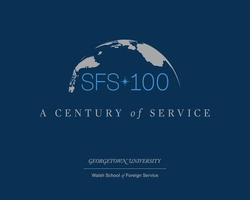 Sfs 100: A Century of Service by Georgetown University Walsh School of Fo