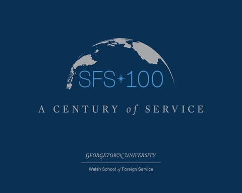 Sfs 100: A Century of Service by Georgetown University Walsh School of Fo