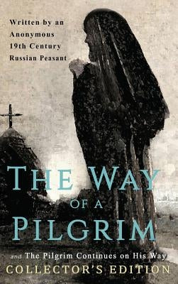 The Way of a Pilgrim and The Pilgrim Continues on His Way: Collector's Edition by 19th Century Russian Peasant, Anonymous