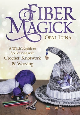 Fiber Magick: A Witch's Guide to Spellcasting with Crochet, Knotwork & Weaving by Luna, Opal