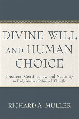 Divine Will and Human Choice: Freedom, Contingency, and Necessity in Early Modern Reformed Thought by Muller, Richard A.