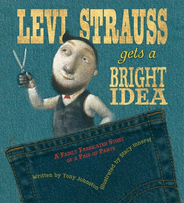 Levi Strauss Gets a Bright Idea: A Fairly Fabricated Story of a Pair of Pants by Johnston, Tony