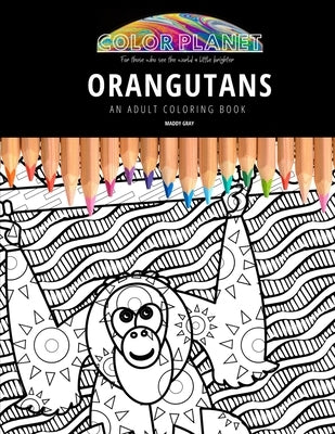 Orangutans: AN ADULT COLORING BOOK: An Awesome Orangutans Coloring Book For Adults by Gray, Maddy