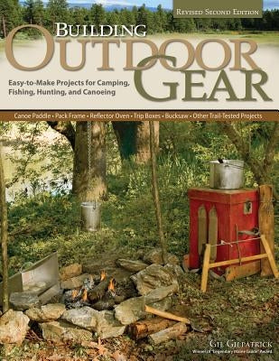 Building Outdoor Gear, Revised 2nd Edition: Easy-To-Make Projects for Camping, Fishing, Hunting, and Canoeing (Canoe Paddle, Pack Frame, Reflector Ove by Gilpatrick, Gil