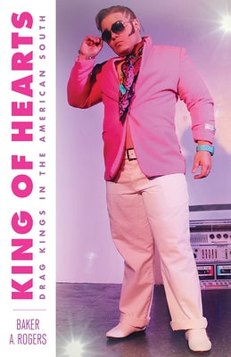 King of Hearts: Drag Kings in the American South by Rogers, Baker A.