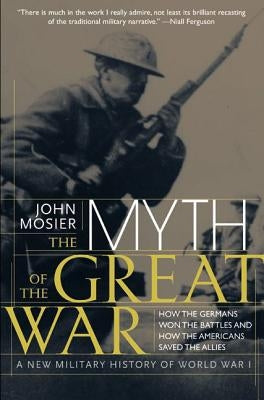 The Myth of the Great War: A New Military History of World War I by Mosier, John