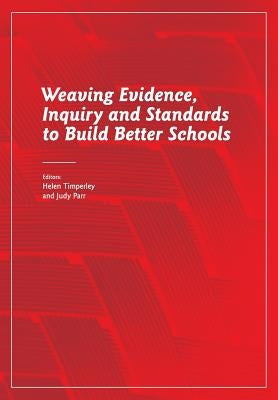 Weaving Evidence, Inquiry and Standards to Build Better Schools by Timperley, Helen