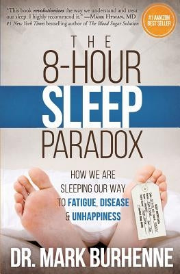 The 8-Hour Sleep Paradox: How We Are Sleeping Our Way to Fatigue, Disease and Unhappiness by Burhenne, Mark