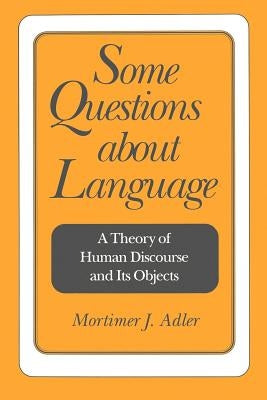 Some Questions about Language: A Theory of Human Discourse and Its Objects by Adler, Mortimer Jerome