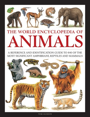 The World Encyclopedia of Animals: A Reference and Identification Guide to 840 of the Most Significant Amphibians, Reptiles and Mammals by Jackson, Tom