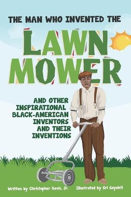 The Man Who Invented the Lawn Mower: And Other Inspirational Black-American Inventors and Their Inventions by Sayekti, Sri