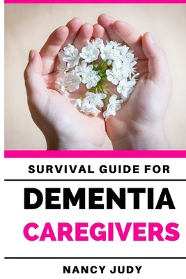 Survival Guide for Dementia Caregivers: caring for a loved one with dementia, dementia care givers guide, Gift for Alzheimer's and dementia caregivers by Judy, Nancy