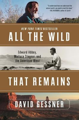 All the Wild That Remains: Edward Abbey, Wallace Stegner, and the American West by Gessner, David